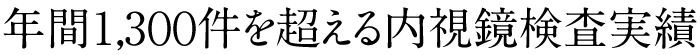 年間１,3００件を超える内視鏡検査実績